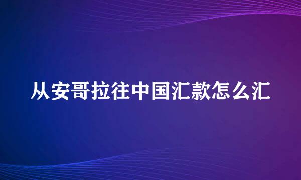 从安哥拉往中国汇款怎么汇