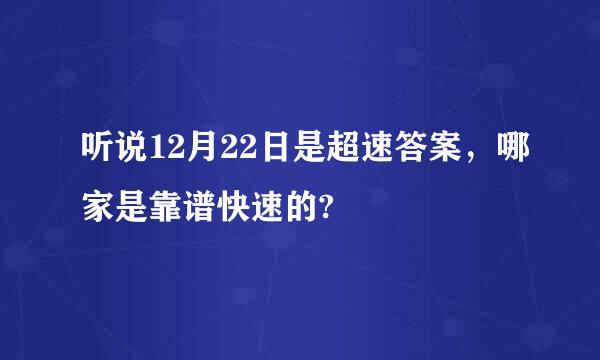 听说12月22日是超速答案，哪家是靠谱快速的?