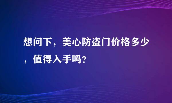 想问下，美心防盗门价格多少，值得入手吗？