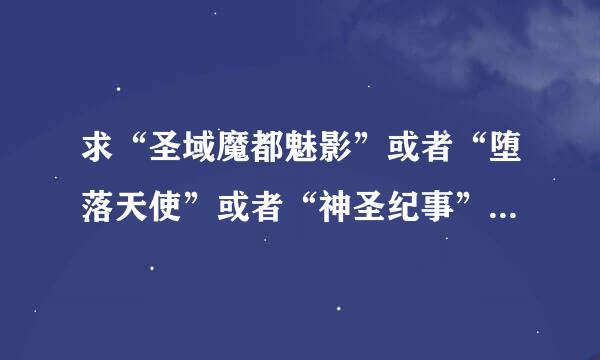 求“圣域魔都魅影”或者“堕落天使”或者“神圣纪事”下载地址！！！急急急