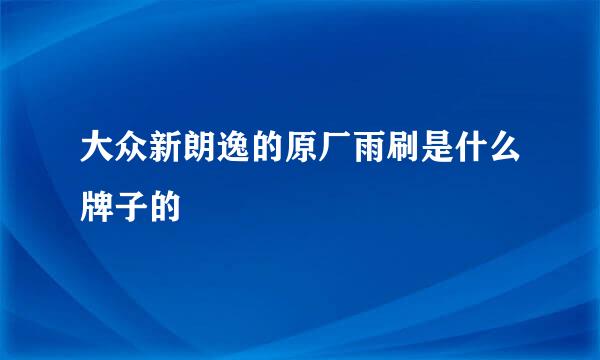 大众新朗逸的原厂雨刷是什么牌子的