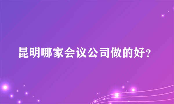 昆明哪家会议公司做的好？