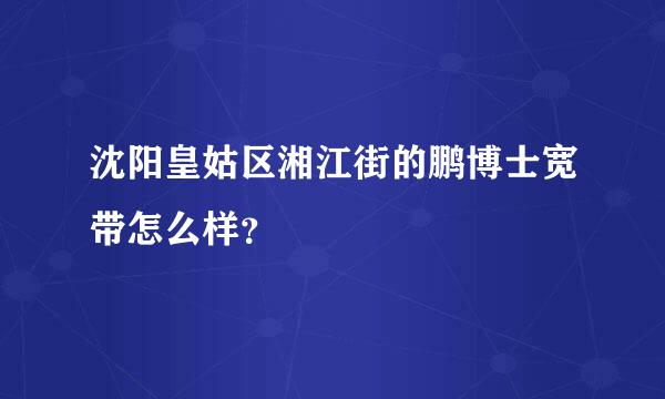 沈阳皇姑区湘江街的鹏博士宽带怎么样？