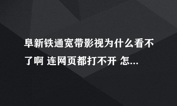 阜新铁通宽带影视为什么看不了啊 连网页都打不开 怎么回事啊