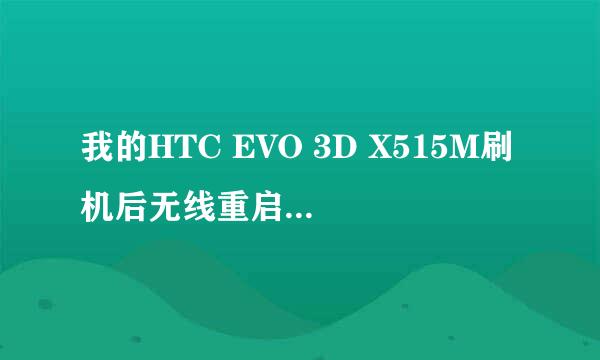 我的HTC EVO 3D X515M刷机后无线重启（卡在开机界面）但是刷一个4.0.3可以进去，不过用一会也会卡死重启，