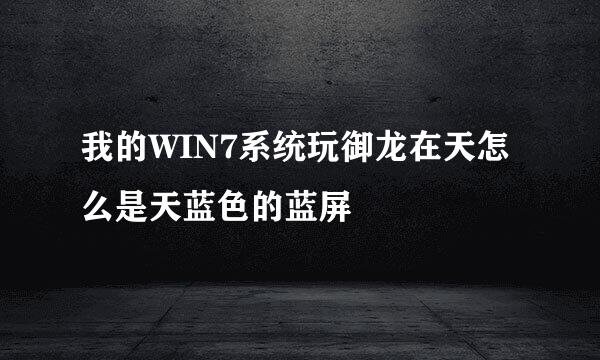 我的WIN7系统玩御龙在天怎么是天蓝色的蓝屏