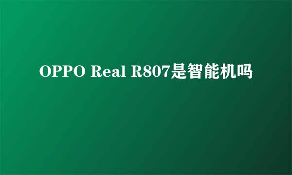 OPPO Real R807是智能机吗