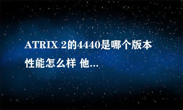 ATRIX 2的4440是哪个版本 性能怎么样 他的SGX540是哪个频率的性能