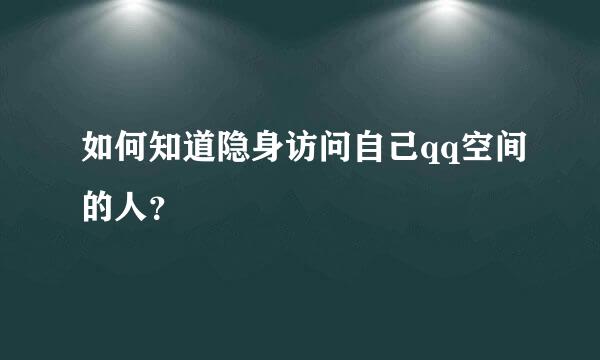 如何知道隐身访问自己qq空间的人？