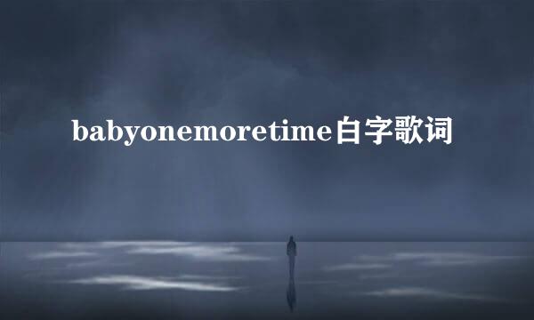 babyonemoretime白字歌词