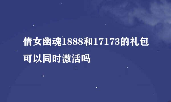 倩女幽魂1888和17173的礼包可以同时激活吗