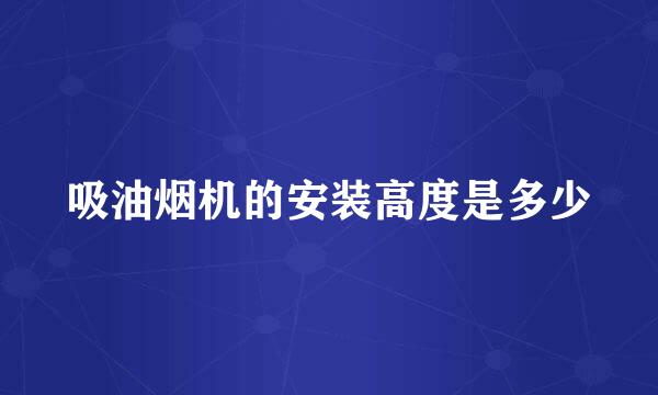 吸油烟机的安装高度是多少