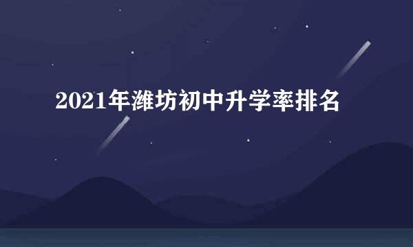 2021年潍坊初中升学率排名