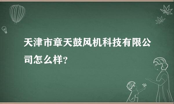 天津市章天鼓风机科技有限公司怎么样？