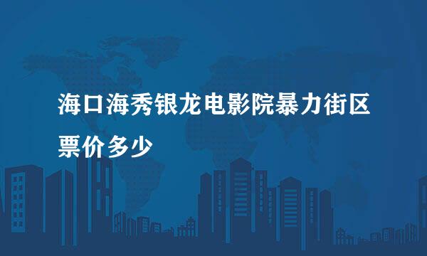 海口海秀银龙电影院暴力街区票价多少