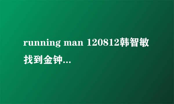 running man 120812韩智敏找到金钟国敲钟的插曲是??