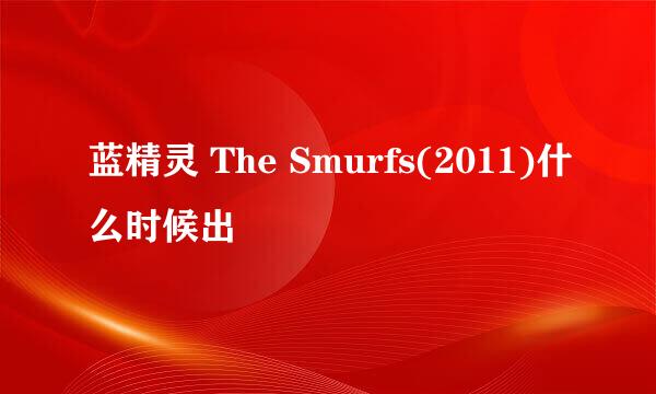 蓝精灵 The Smurfs(2011)什么时候出