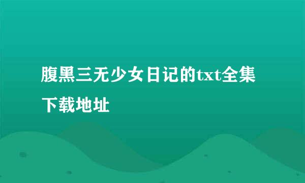 腹黑三无少女日记的txt全集下载地址