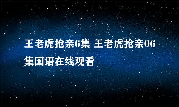 王老虎抢亲6集 王老虎抢亲06集国语在线观看