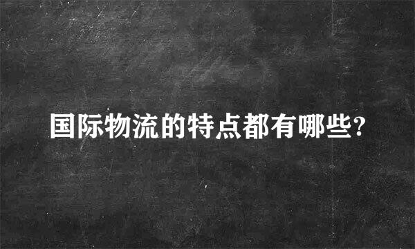 国际物流的特点都有哪些?