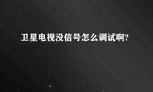 卫星电视没信号怎么调试啊?