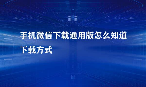 手机微信下载通用版怎么知道下载方式