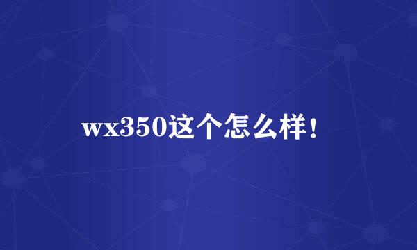 wx350这个怎么样！