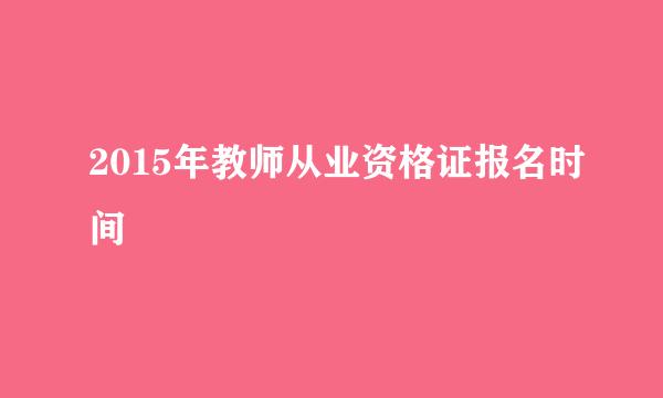 2015年教师从业资格证报名时间