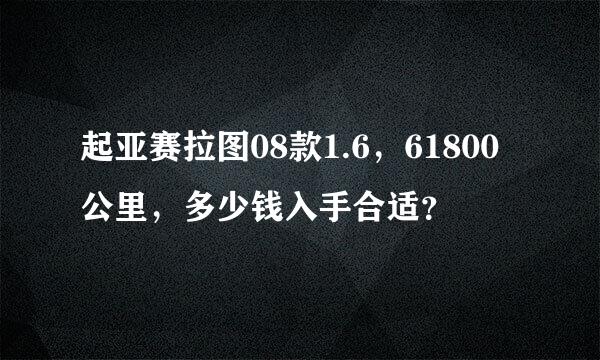 起亚赛拉图08款1.6，61800公里，多少钱入手合适？