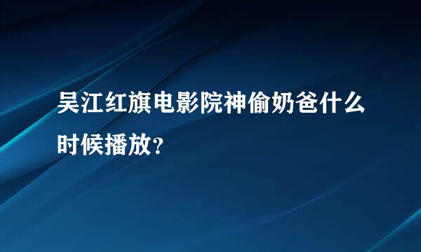 吴江红旗电影院神偷奶爸什么时候播放？