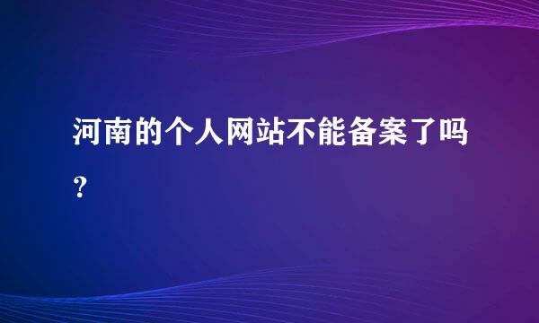 河南的个人网站不能备案了吗？