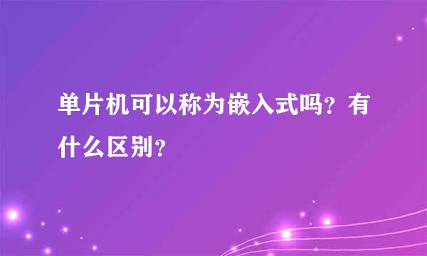 单片机可以称为嵌入式吗？有什么区别？