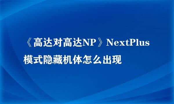 《高达对高达NP》NextPlus模式隐藏机体怎么出现