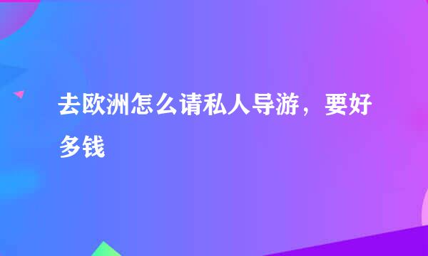 去欧洲怎么请私人导游，要好多钱