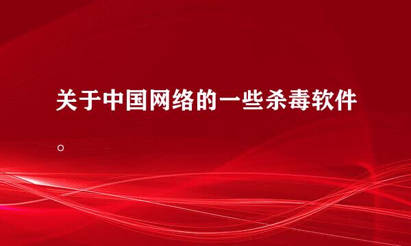 关于中国网络的一些杀毒软件。