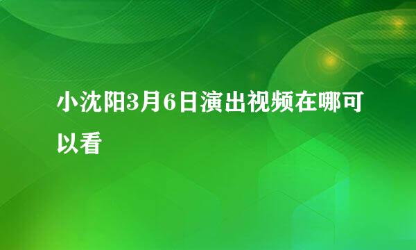 小沈阳3月6日演出视频在哪可以看