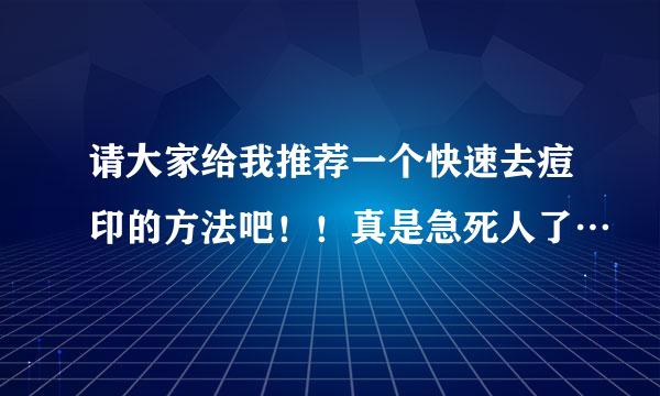 请大家给我推荐一个快速去痘印的方法吧！！真是急死人了…