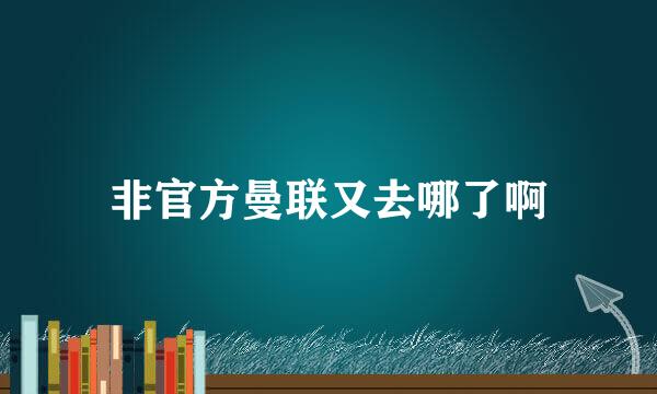 非官方曼联又去哪了啊