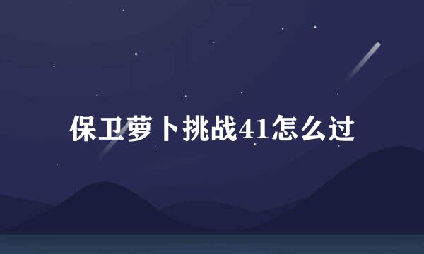 保卫萝卜挑战41怎么过