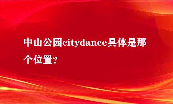 中山公园citydance具体是那个位置？