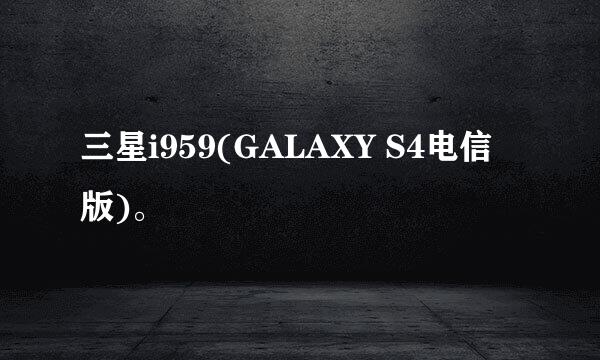 三星i959(GALAXY S4电信版)。