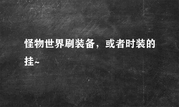 怪物世界刷装备，或者时装的挂~