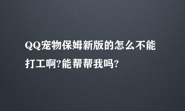 QQ宠物保姆新版的怎么不能打工啊?能帮帮我吗?