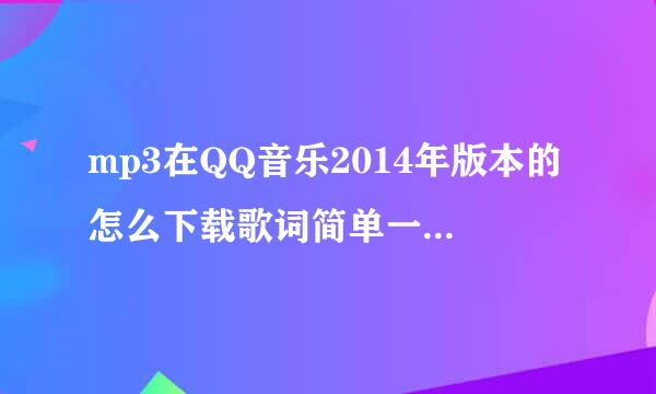 mp3在QQ音乐2014年版本的怎么下载歌词简单一点的方法 急急急急~