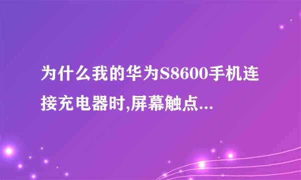 为什么我的华为S8600手机连接充电器时,屏幕触点就混乱了，拔掉充电器就恢复正常了 ，求高手解答