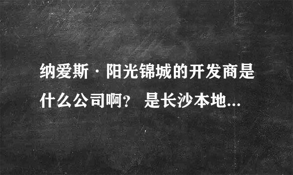 纳爱斯·阳光锦城的开发商是什么公司啊？ 是长沙本地的不？~