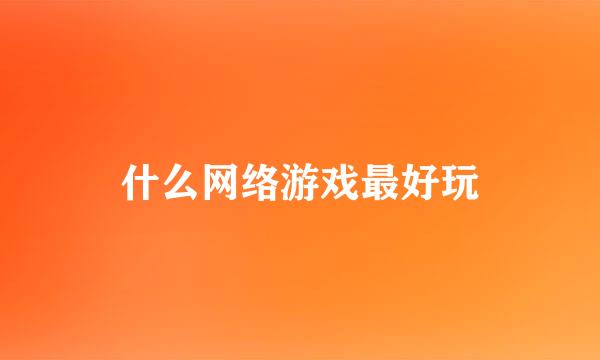 什么网络游戏最好玩