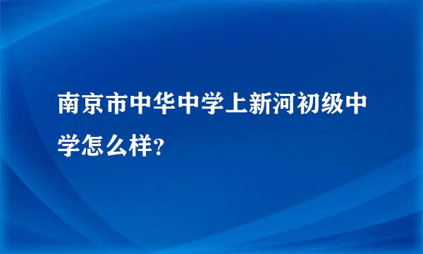 南京市中华中学上新河初级中学怎么样？