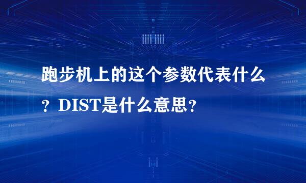 跑步机上的这个参数代表什么？DIST是什么意思？