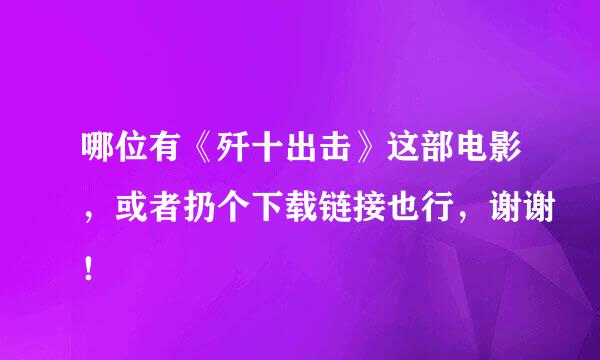 哪位有《歼十出击》这部电影，或者扔个下载链接也行，谢谢！